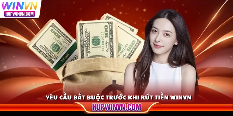 Yêu cầu bắt buộc trước khi rút tiền Winvn
